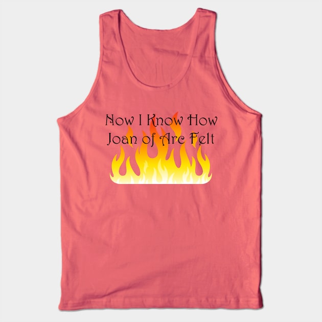 Now I Know How Joan of Arc Felt Tank Top by seacucumber